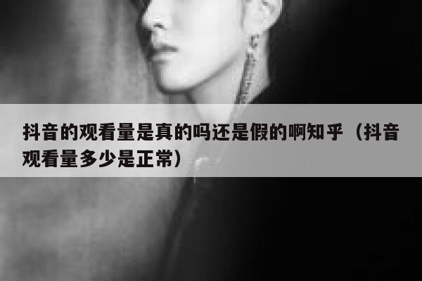 抖音的观看量是真的吗还是假的啊知乎(抖音观看量多少是正常) 第1张 抖音的观看量是真的吗还是假的啊知乎(抖音观看量多少是正常) 第1张