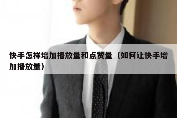 快手怎样增加播放量和点赞量(如何让快手增加播放量) 第1张 快手怎样增加播放量和点赞量(如何让快手增加播放量) 第1张