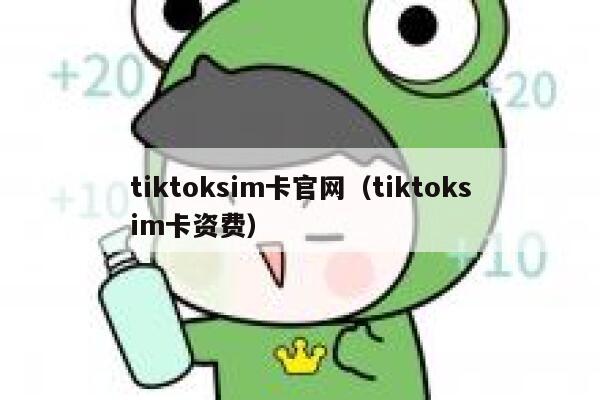tiktoksim卡官网（tiktoksim卡资费） 第1张