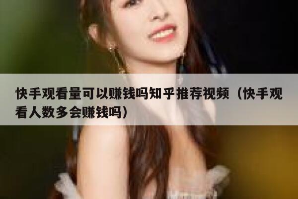 快手观看量可以赚钱吗知乎推荐视频（快手观看人数多会赚钱吗） 第1张