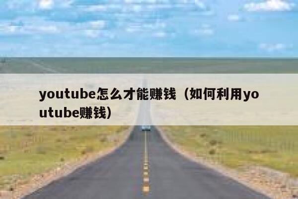 youtube怎么才能赚钱（如何利用youtube赚钱） 第1张