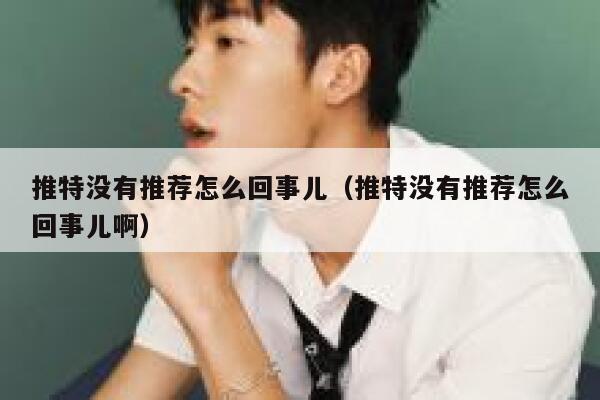 推特没有推荐怎么回事儿(推特没有推荐怎么回事儿啊) 第1张 推特没有推荐怎么回事儿(推特没有推荐怎么回事儿啊) 第1张