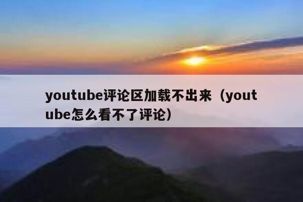 youtube评论区加载不出来(youtube怎么看不了评论) 第1张 youtube评论区加载不出来(youtube怎么看不了评论) 第1张