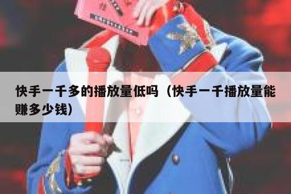 快手一千多的播放量低吗（快手一千播放量能赚多少钱） 第1张