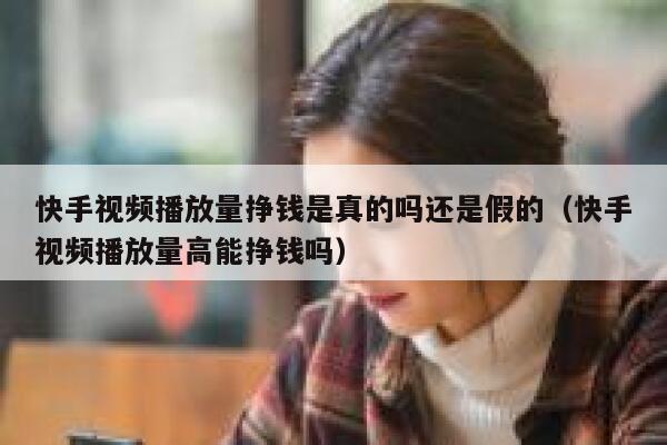 快手视频播放量挣钱是真的吗还是假的（快手视频播放量高能挣钱吗） 第1张