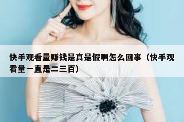 快手观看量赚钱是真是假啊怎么回事(快手观看量一直是二三百) 第1张 快手观看量赚钱是真是假啊怎么回事(快手观看量一直是二三百) 第1张