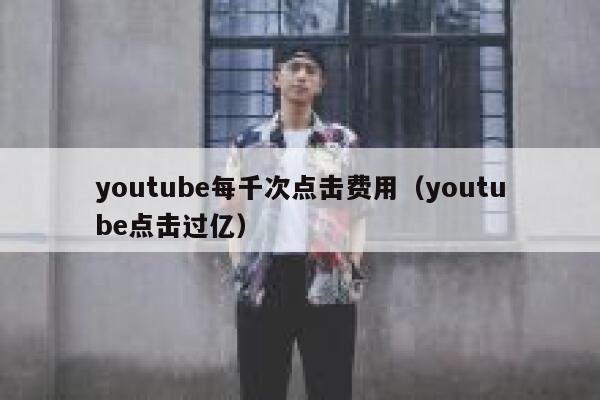 youtube每千次点击费用（youtube点击过亿） 第1张