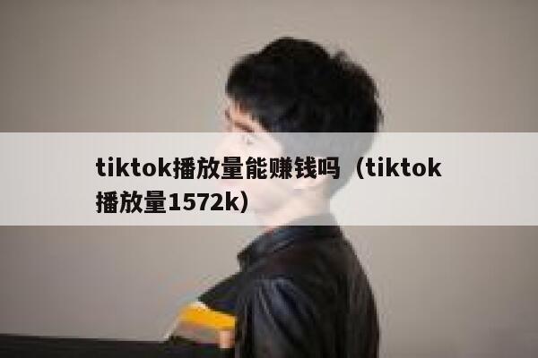 tiktok播放量能赚钱吗(tiktok播放量1572k) 第1张 tiktok播放量能赚钱吗(tiktok播放量1572k) 第1张