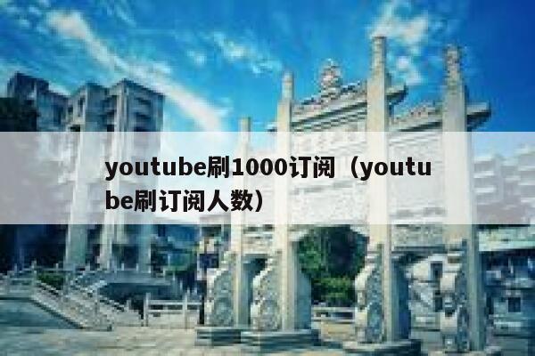 youtube刷1000订阅（youtube刷订阅人数） 第1张
