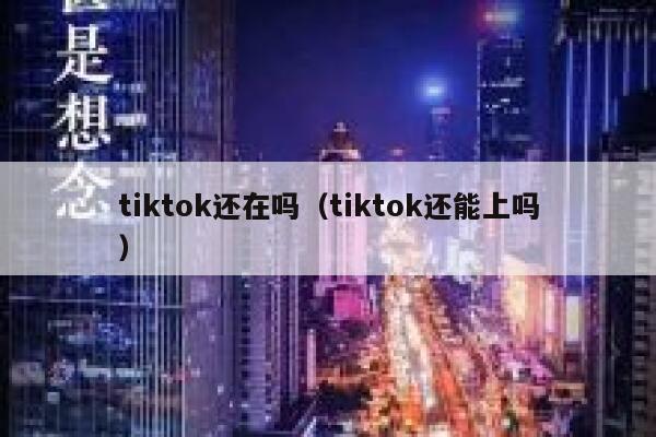 tiktok还在吗(tiktok还能上吗) 第1张 tiktok还在吗(tiktok还能上吗) 第1张