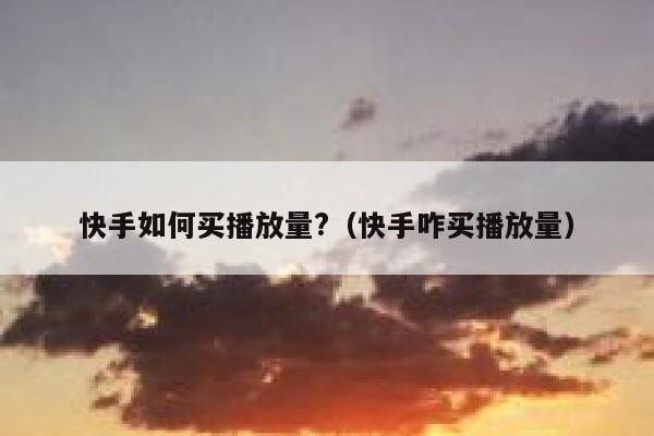 快手如何买播放量?(快手咋买播放量) 第1张 快手如何买播放量?(快手咋买播放量) 第1张