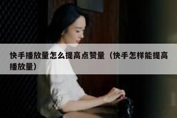 快手播放量怎么提高点赞量(快手怎样能提高播放量) 第1张 快手播放量怎么提高点赞量(快手怎样能提高播放量) 第1张