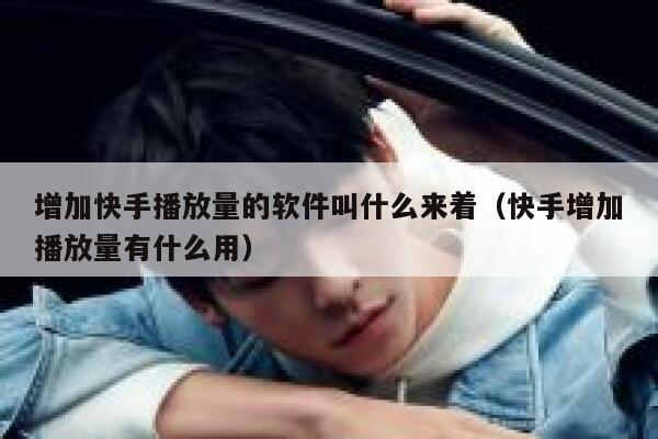 增加快手播放量的软件叫什么来着（快手增加播放量有什么用） 第1张