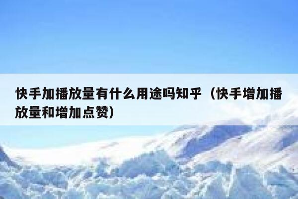 快手加播放量有什么用途吗知乎(快手增加播放量和增加点赞) 第1张 快手加播放量有什么用途吗知乎(快手增加播放量和增加点赞) 第1张