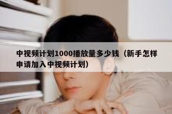 中视频计划1000播放量多少钱(新手怎样申请加入中视频计划) 第1张 中视频计划1000播放量多少钱(新手怎样申请加入中视频计划) 第1张