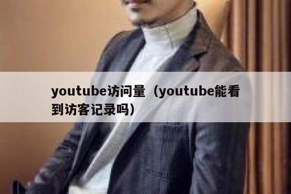youtube访问量(youtube能看到访客记录吗) 第1张 youtube访问量(youtube能看到访客记录吗) 第1张