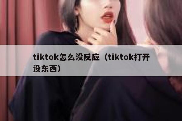 tiktok怎么没反应(tiktok打开没东西) 第1张 tiktok怎么没反应(tiktok打开没东西) 第1张