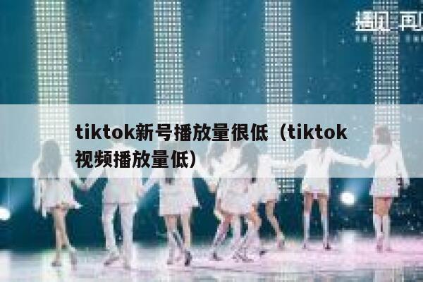 tiktok新号播放量很低(tiktok视频播放量低) 第1张 tiktok新号播放量很低(tiktok视频播放量低) 第1张