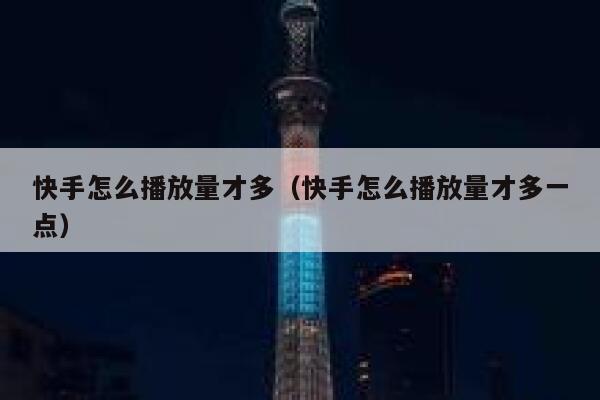 快手怎么播放量才多(快手怎么播放量才多一点) 第1张 快手怎么播放量才多(快手怎么播放量才多一点) 第1张