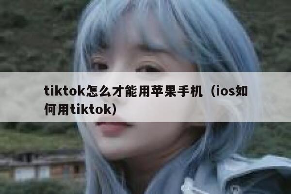 tiktok怎么才能用苹果手机(ios如何用tiktok) 第1张 tiktok怎么才能用苹果手机(ios如何用tiktok) 第1张