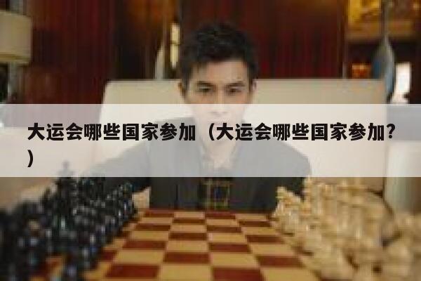 大运会哪些国家参加(大运会哪些国家参加?) 第1张 大运会哪些国家参加(大运会哪些国家参加?) 第1张