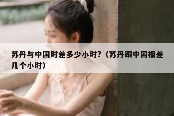 苏丹与中国时差多少小时?（苏丹跟中国相差几个小时） 第1张