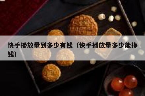 快手播放量到多少有钱(快手播放量多少能挣钱) 第1张 快手播放量到多少有钱(快手播放量多少能挣钱) 第1张