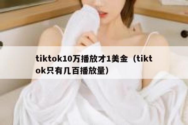 tiktok10万播放才1美金（tiktok只有几百播放量） 第1张