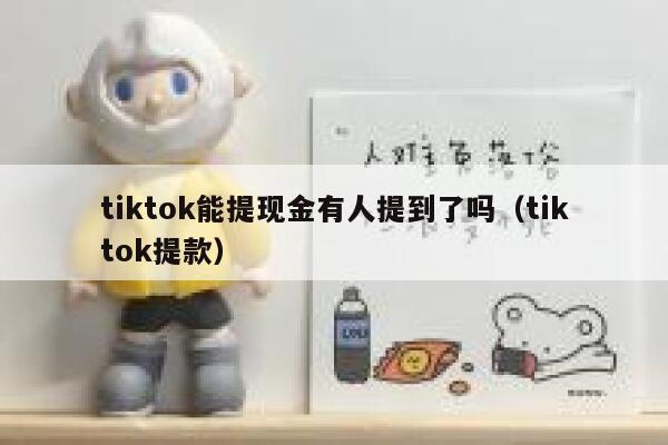 tiktok能提现金有人提到了吗（tiktok提款） 第1张