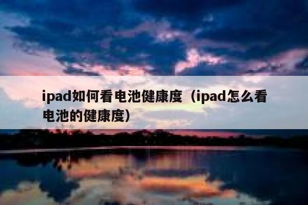 ipad如何看电池健康度（ipad怎么看电池的健康度） 第1张