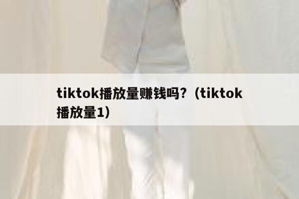 tiktok播放量赚钱吗?（tiktok播放量1） 第1张
