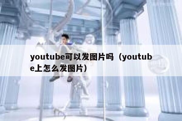youtube可以发图片吗（youtube上怎么发图片） 第1张