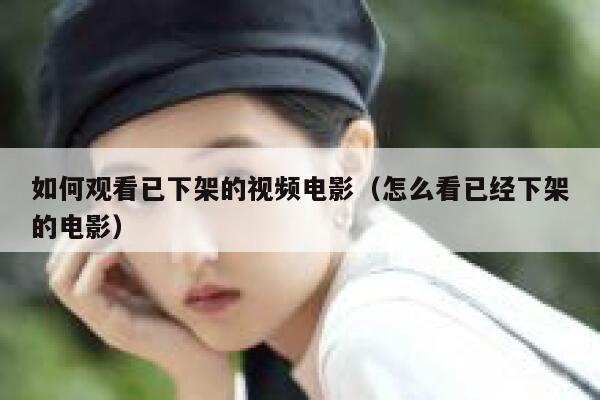 如何观看已下架的视频电影(怎么看已经下架的电影) 第1张 如何观看已下架的视频电影(怎么看已经下架的电影) 第1张