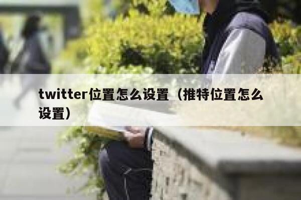 twitter位置怎么设置（推特位置怎么设置） 第1张