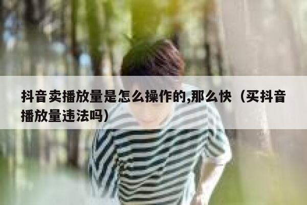 抖音卖播放量是怎么操作的,那么快（买抖音播放量违法吗） 第1张