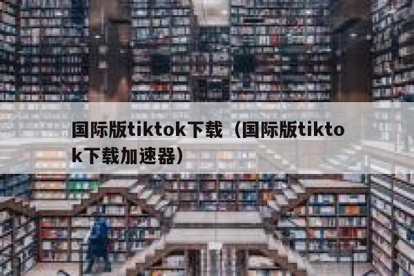 国际版tiktok下载(国际版tiktok下载加速器) 第1张 国际版tiktok下载(国际版tiktok下载加速器) 第1张