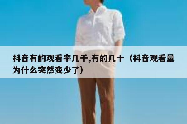 抖音有的观看率几千,有的几十（抖音观看量为什么突然变少了） 第1张