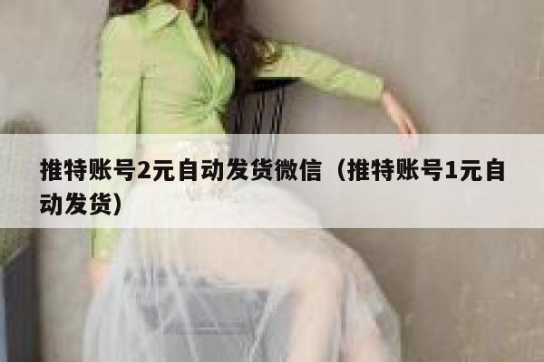 推特账号2元自动发货微信(推特账号1元自动发货) 第1张 推特账号2元自动发货微信(推特账号1元自动发货) 第1张