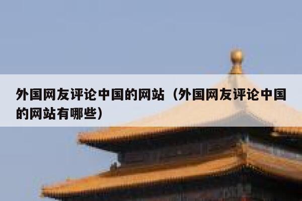 外国网友评论中国的网站(外国网友评论中国的网站有哪些) 第1张 外国网友评论中国的网站(外国网友评论中国的网站有哪些) 第1张