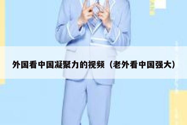 外国看中国凝聚力的视频（老外看中国强大） 第1张