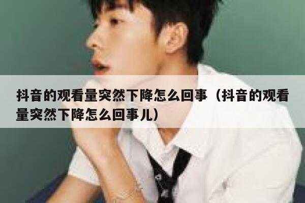 抖音的观看量突然下降怎么回事(抖音的观看量突然下降怎么回事儿) 第1张 抖音的观看量突然下降怎么回事(抖音的观看量突然下降怎么回事儿) 第1张