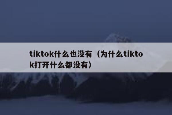 tiktok什么也没有(为什么tiktok打开什么都没有) 第1张 tiktok什么也没有(为什么tiktok打开什么都没有) 第1张