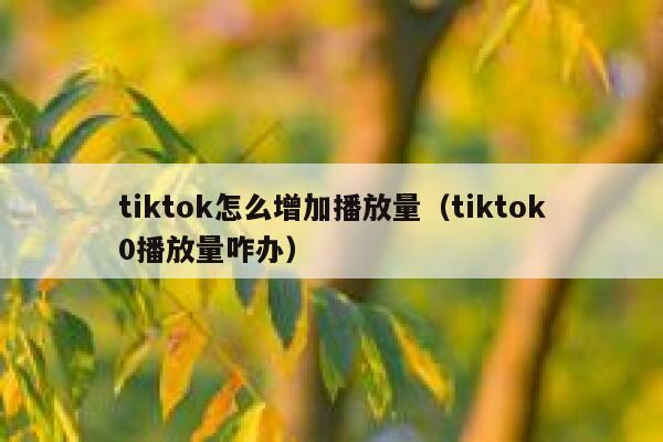 tiktok怎么增加播放量(tiktok0播放量咋办) 第1张 tiktok怎么增加播放量(tiktok0播放量咋办) 第1张