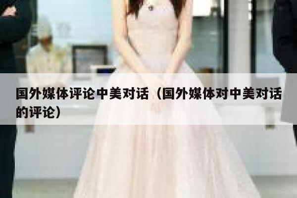 国外媒体评论中美对话（国外媒体对中美对话的评论） 第1张