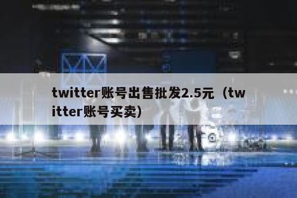 twitter账号出售批发2.5元（twitter账号买卖） 第1张