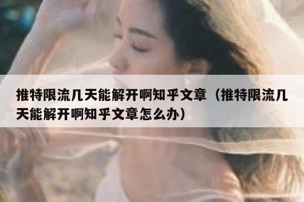 推特限流几天能解开啊知乎文章（推特限流几天能解开啊知乎文章怎么办） 第1张