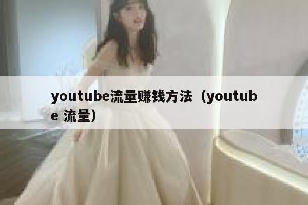 youtube流量赚钱方法(youtube 流量) 第1张 youtube流量赚钱方法(youtube 流量) 第1张