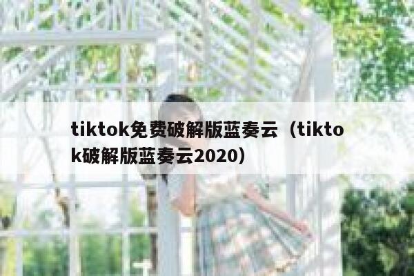 tiktok免费破解版蓝奏云（tiktok破解版蓝奏云2020） 第1张
