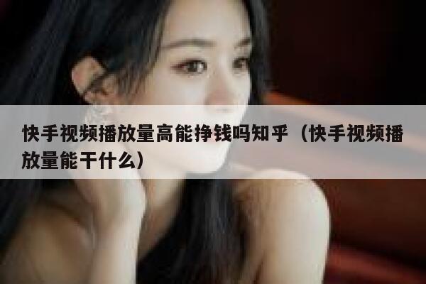 快手视频播放量高能挣钱吗知乎（快手视频播放量能干什么） 第1张