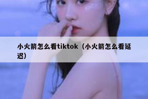 小火箭怎么看tiktok(小火箭怎么看延迟) 第1张 小火箭怎么看tiktok(小火箭怎么看延迟) 第1张